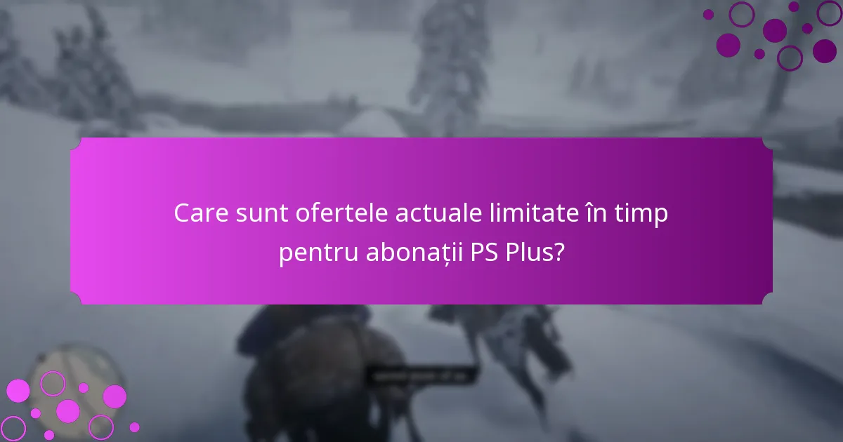 Care sunt ofertele actuale limitate în timp pentru abonații PS Plus?