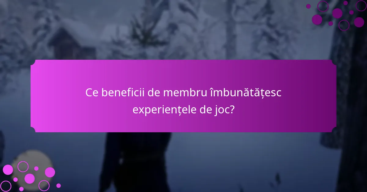 Ce beneficii de membru îmbunătățesc experiențele de joc?