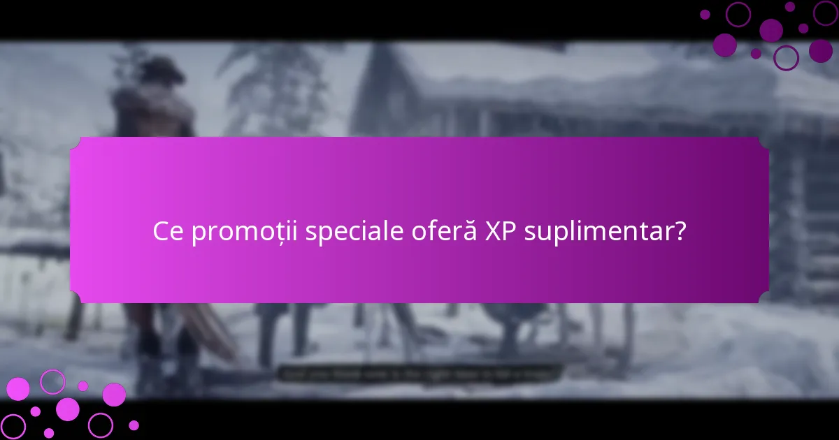 Ce promoții speciale oferă XP suplimentar?